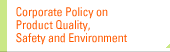 Corporate Policy on  Product Quality, Safety  and Environment 